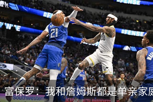 富保罗：我和詹姆斯都是单亲家庭&母亲很年轻 我们最开始因此投缘